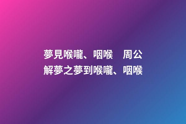 夢見喉嚨、咽喉　周公解夢之夢到喉嚨、咽喉